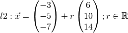 l2: \vec{x} = \begin{pmatrix}-3\\-5\\-7\end{pmatrix} + r\begin{pmatrix}6\\10\\14\end{pmatrix}; r \in \mathbb{R}