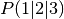 P(1 | 2 | 3)