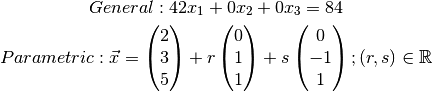 General: 42x_{1} + 0x_{2} + 0x_{3} = 84 \\

Parametric: \vec{x} = \begin{pmatrix}2\\3\\5\end{pmatrix} +
r\begin{pmatrix}0\\1\\1\end{pmatrix} +
s\begin{pmatrix}0\\-1\\1\end{pmatrix} ; (r, s) \in \mathbb{R}