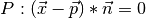 P: (\vec{x} - \vec{p}) * \vec{n} = 0