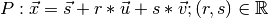 P: \vec{x} = \vec{s} + r * \vec{u} + s * \vec{v} ; (r, s) \in \mathbb{R}